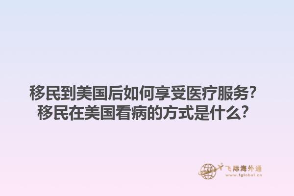 移民到美国后如何享受医疗服务?移民在美国看病的方式是什么?1.jpg