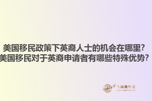 美国移民政策下英裔人士的机会在哪里?美国移民对于英裔申请者有哪些特殊优势?1.jpg