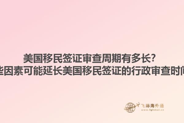 美国移民签证审查周期有多长?哪些因素可能延长美国移民签证的行政审查时间?1.jpg