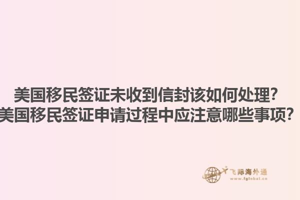美国移民签证未收到信封该如何处理?美国移民签证申请过程中应注意哪些事项?1.jpg