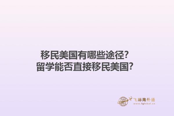 移民美国有哪些途径?留学能否直接移民美国?1.jpg