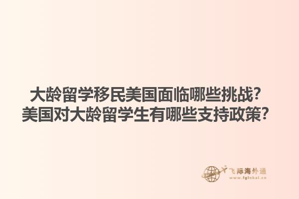 大龄留学移民美国面临哪些挑战？美国对大龄留学生有哪些支持政策？1.jpg