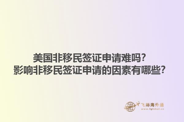 美国非移民签证申请难吗?影响非移民签证申请的因素有哪些?1.jpg