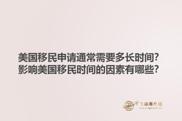 美国移民申请通常需要多长时间?影响美国移民时间的因素有哪些?1.jpg