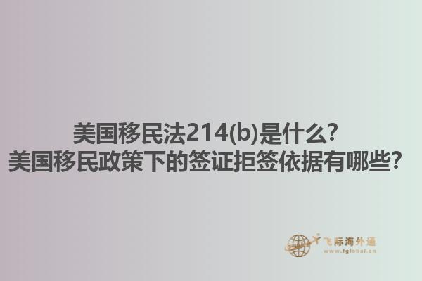 美国移民法214(b)是什么?美国移民政策下的签证拒签依据有哪些?1.jpg