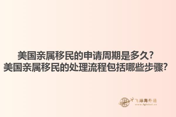 美国亲属移民的申请周期是多久?美国亲属移民的处理流程包括哪些步骤?1.jpg