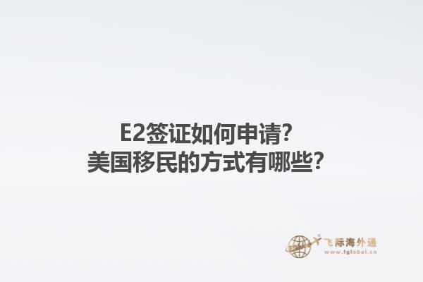 E2签证如何申请?美国移民的方式有哪些?1.jpg