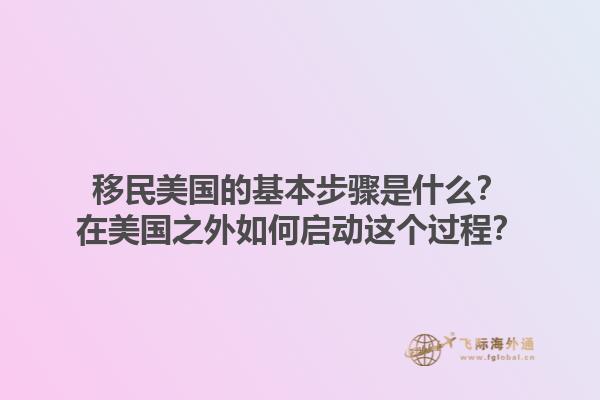 移民美国的基本步骤是什么？在美国之外如何启动这个过程？1.jpg