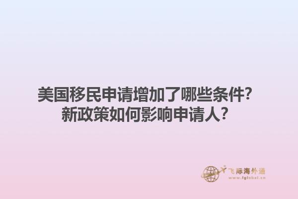 美国移民申请增加了哪些条件?新政策如何影响申请人?1.jpg