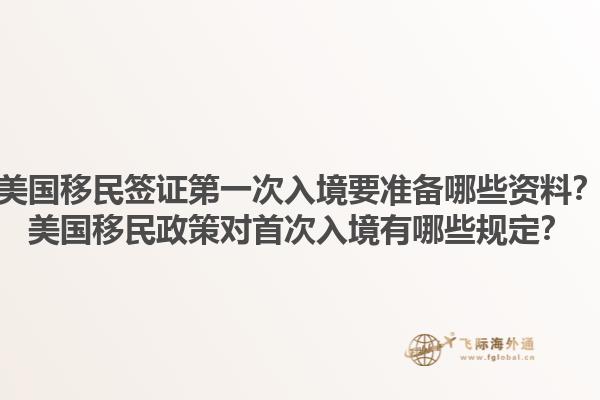 美国移民签证第一次入境要准备哪些资料?美国移民政策对首次入境有哪些规定?1.jpg