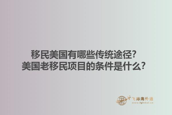 移民美国有哪些传统途径?美国老移民项目的条件是什么?1.jpg