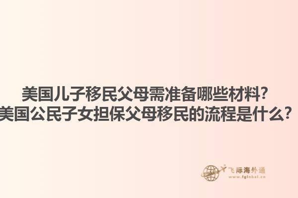 美国儿子移民父母需准备哪些材料?美国公民子女担保父母移民的流程是什么?1.jpg