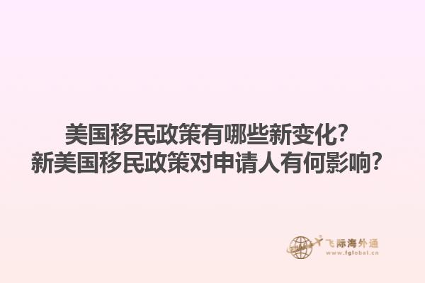 美国移民政策有哪些新变化?新美国移民政策对申请人有何影响?1.jpg