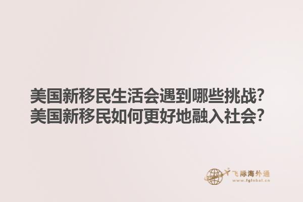 美国新移民生活会遇到哪些挑战?美国新移民如何更好地融入社会?1.jpg