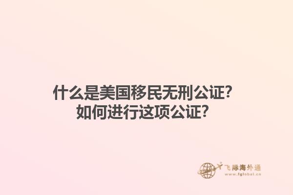 什么是美国移民无刑公证?如何进行这项公证?1.jpg