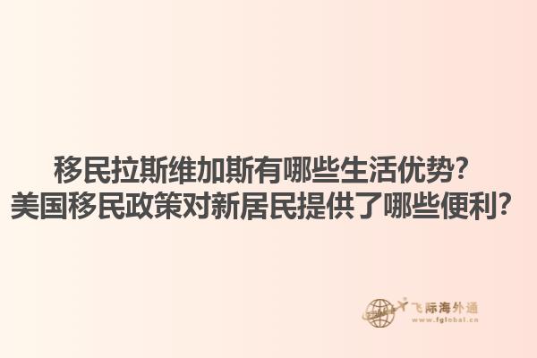 移民拉斯维加斯有哪些生活优势?美国移民政策对新居民提供了哪些便利?1.jpg