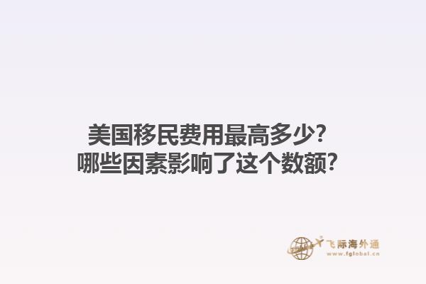 美国移民费用最高多少?哪些因素影响了这个数额?1.jpg