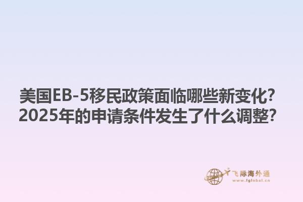 美国EB-5移民政策面临哪些新变化?2025年的申请条件发生了什么调整?1.jpg