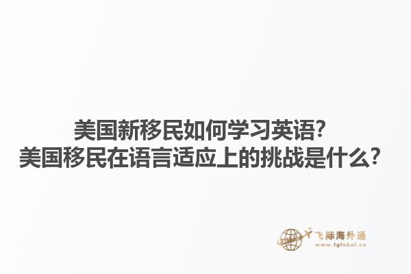 美国新移民如何学习英语?美国移民在语言适应上的挑战是什么?1.jpg