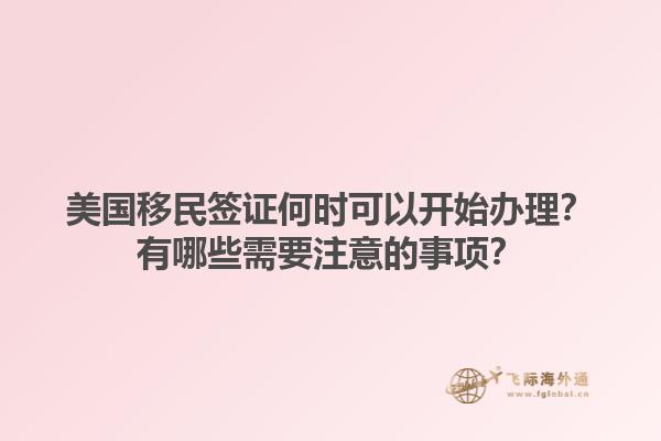 美国移民签证何时可以开始办理?有哪些需要注意的事项?1.jpg