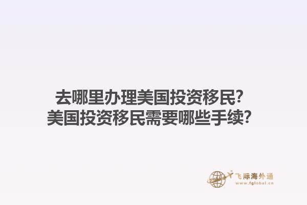去哪里办理美国投资移民?美国投资移民需要哪些手续?1.jpg