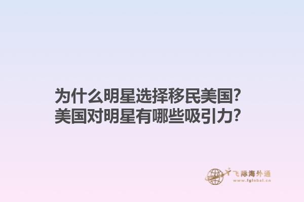 为什么明星选择移民美国?美国对明星有哪些吸引力?1.jpg