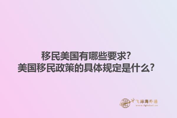 移民美国有哪些要求?美国移民政策的具体规定是什么?1.jpg