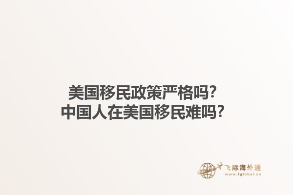 美国移民政策严格吗?中国人在美国移民难吗?1.jpg