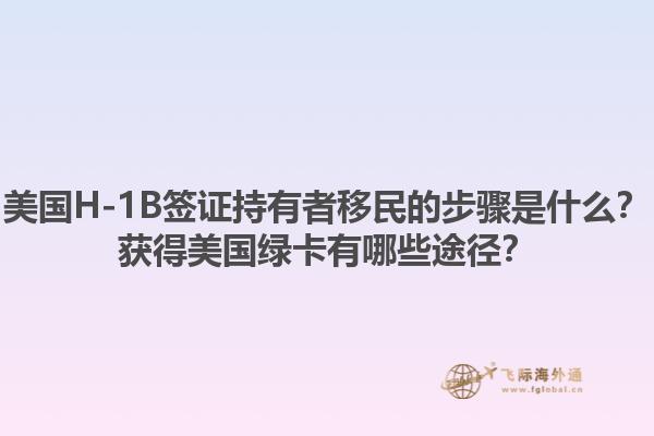 美国H-1B签证持有者移民的步骤是什么?获得美国绿卡有哪些途径?1.jpg