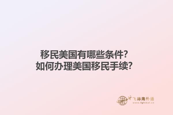 移民美国有哪些条件?如何办理美国移民手续?1.jpg
