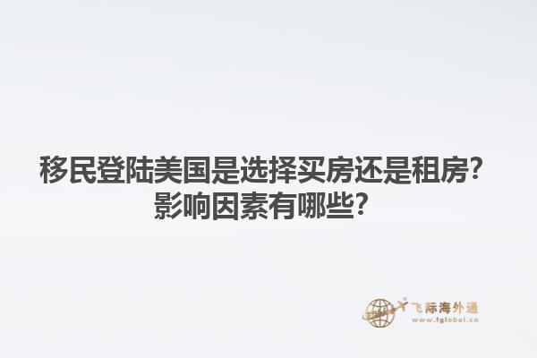 移民登陆美国是选择买房还是租房?影响因素有哪些?1.jpg