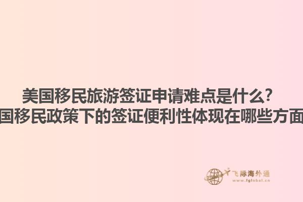 美国移民旅游签证申请难点是什么？美国移民政策下的签证便利性体现在哪些方面？1.jpg