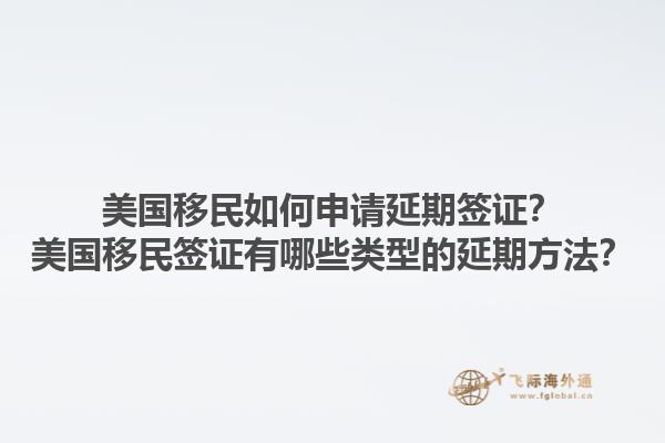 美国移民如何申请延期签证?美国移民签证有哪些类型的延期方法?1.jpg