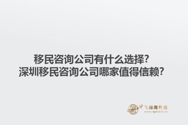 移民咨询公司有什么选择?深圳移民咨询公司哪家值得信赖?1.jpg