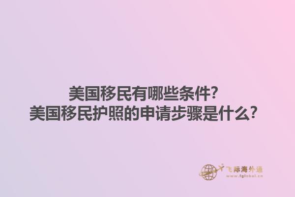 美国移民有哪些条件?美国移民护照的申请步骤是什么?1.jpg