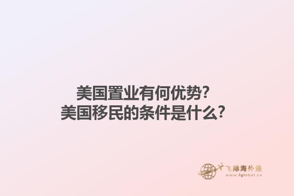 美国置业有何优势?美国移民的条件是什么?1.jpg