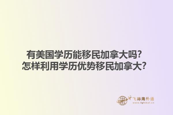 有美国学历能移民加拿大吗？怎样利用学历优势移民加拿大？1.jpg