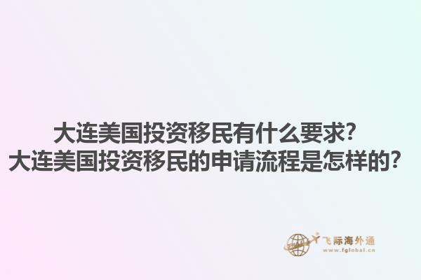 大连美国投资移民有什么要求?大连美国投资移民的申请流程是怎样的?1.jpg