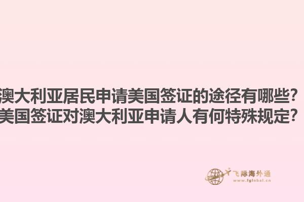 澳大利亚居民申请美国签证的途径有哪些?美国签证对澳大利亚申请人有何特殊规定?1.jpg