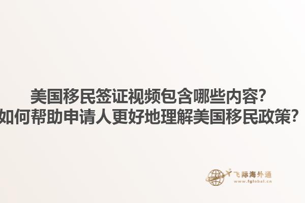 美国移民签证视频包含哪些内容?如何帮助申请人更好地理解美国移民政策?1.jpg