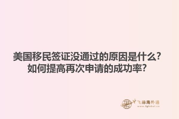 美国移民签证没通过的原因是什么?如何提高再次申请的成功率?1.jpg