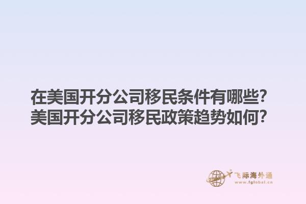 在美国开分公司移民条件有哪些?美国开分公司移民政策趋势如何?1.jpg
