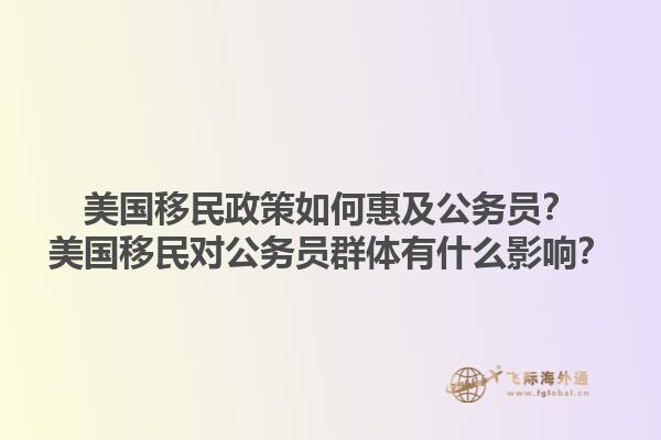 美国移民政策如何惠及公务员？美国移民对公务员群体有什么影响？1.jpg