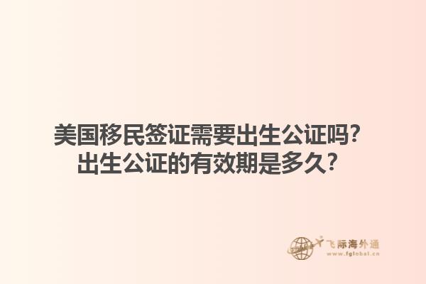 美国移民签证需要出生公证吗?出生公证的有效期是多久?1.jpg