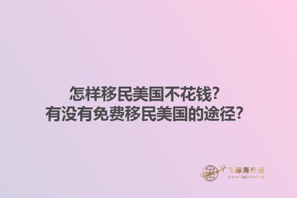 怎样移民美国不花钱?有没有免费移民美国的途径?1.jpg