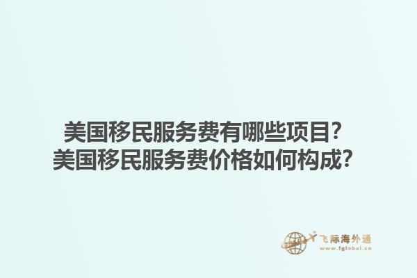 美国移民服务费有哪些项目?美国移民服务费价格如何构成?1.jpg