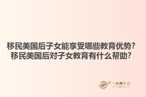 移民美国后子女能享受哪些教育优势?移民美国后对子女教育有什么帮助?1.jpg