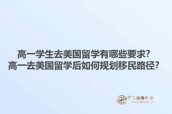 高一学生去美国留学有哪些要求?高一去美国留学后如何规划移民路径?1.jpg