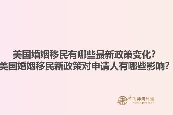 美国婚姻移民有哪些最新政策变化?美国婚姻移民新政策对申请人有哪些影响?1.jpg