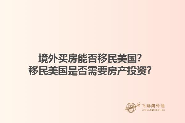 境外买房能否移民美国?移民美国是否需要房产投资?1.jpg